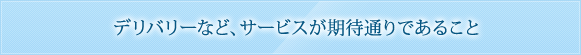 デリバリーなど、サービスが期待通りであること