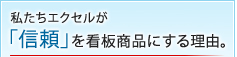 私たちエクセルが信頼を看板商品にする理由。