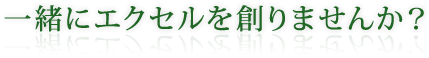 一緒にエクセルを創りませんか？